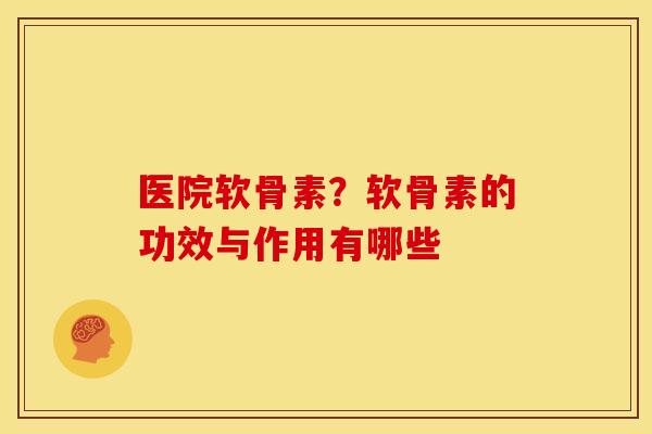医院软骨素？软骨素的功效与作用有哪些