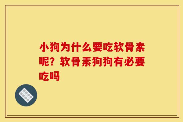 小狗为什么要吃软骨素呢？软骨素狗狗有必要吃吗