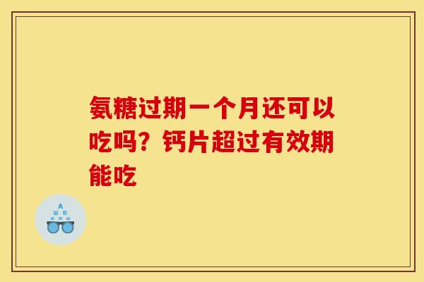 氨糖过期一个月还可以吃吗？钙片超过有效期能吃