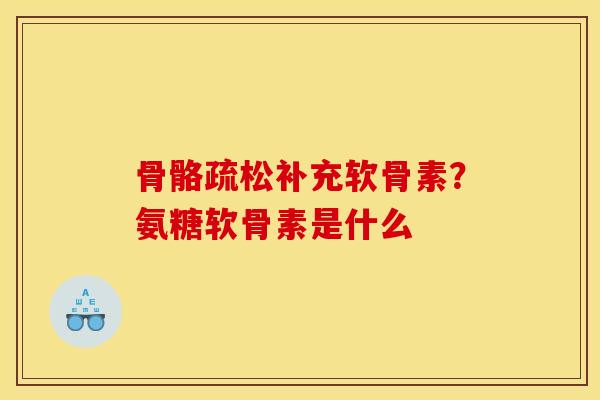 骨骼疏松补充软骨素？氨糖软骨素是什么