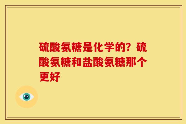 硫酸氨糖是化学的？硫酸氨糖和盐酸氨糖那个更好
