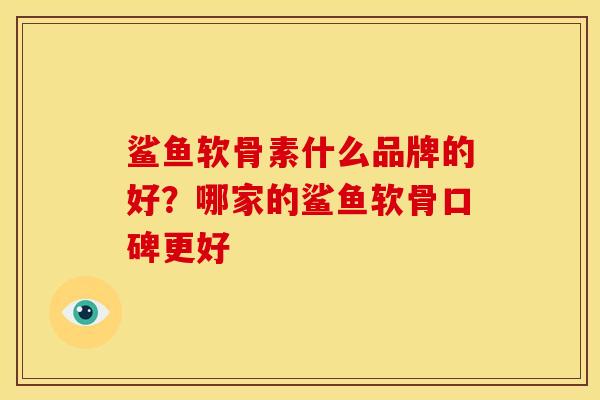 鲨鱼软骨素什么品牌的好？哪家的鲨鱼软骨口碑更好