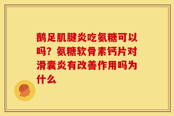 鹅足肌腱炎吃氨糖可以吗？氨糖软骨素钙片对滑囊炎有改善作用吗为什么
