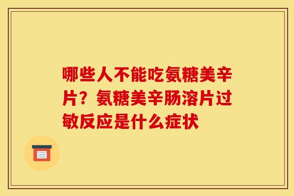 哪些人不能吃氨糖美辛片？氨糖美辛肠溶片过敏反应是什么症状