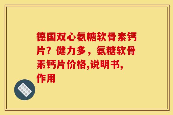 德国双心氨糖软骨素钙片？健力多，氨糖软骨素钙片价格,说明书,作用