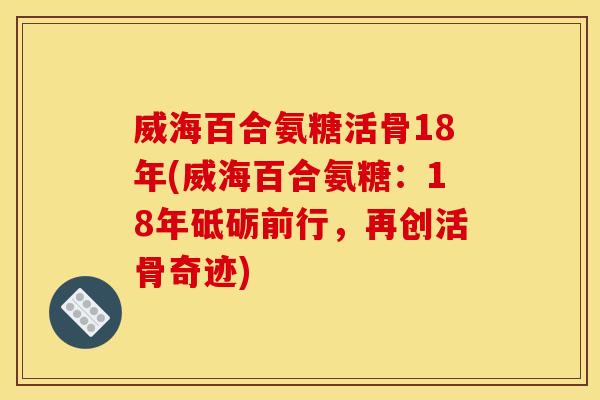 威海百合氨糖活骨18年(威海百合氨糖：18年砥砺前行，再创活骨奇迹)