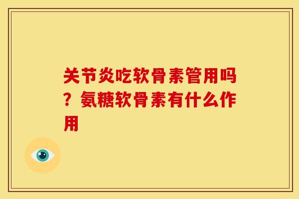 关节炎吃软骨素管用吗？氨糖软骨素有什么作用