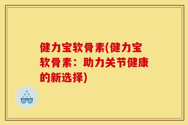 健力宝软骨素(健力宝软骨素：助力关节健康的新选择)