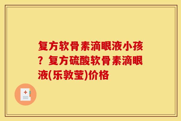复方软骨素滴眼液小孩？复方硫酸软骨素滴眼液(乐敦莹)价格