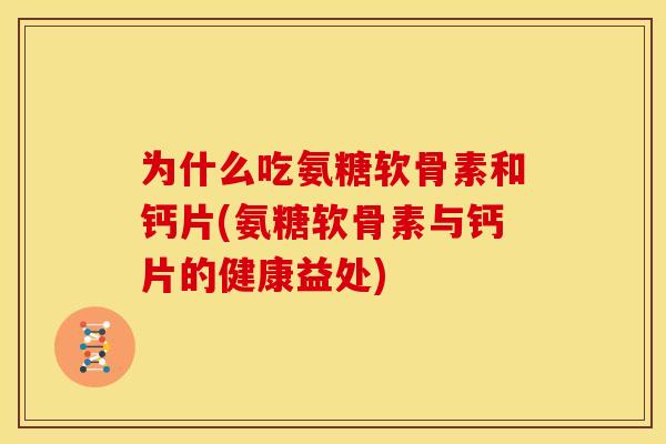 为什么吃氨糖软骨素和钙片(氨糖软骨素与钙片的健康益处)