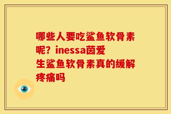哪些人要吃鲨鱼软骨素呢？inessa茵爱生鲨鱼软骨素真的缓解疼痛吗
