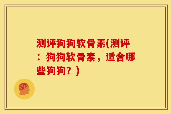 测评狗狗软骨素(测评：狗狗软骨素，适合哪些狗狗？)