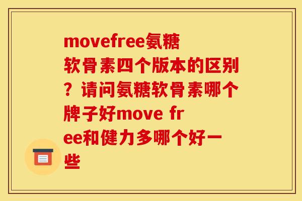 movefree氨糖软骨素四个版本的区别？请问氨糖软骨素哪个牌子好move free和健力多哪个好一些