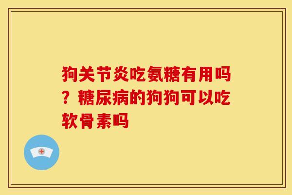 狗关节炎吃氨糖有用吗？糖尿病的狗狗可以吃软骨素吗