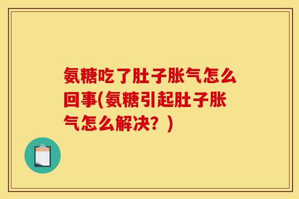 氨糖吃了肚子胀气怎么回事(氨糖引起肚子胀气怎么解决？)