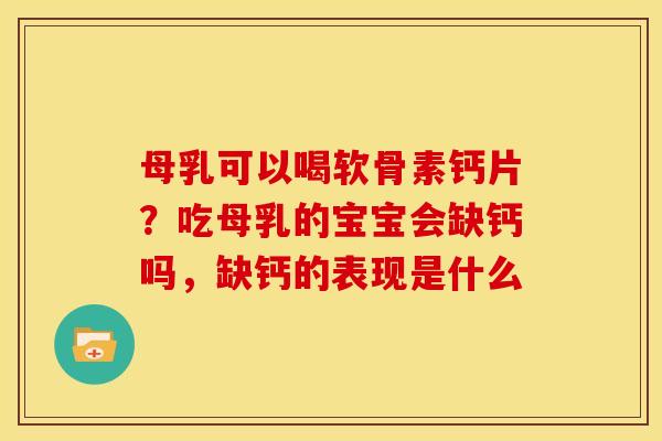母乳可以喝软骨素钙片？吃母乳的宝宝会缺钙吗，缺钙的表现是什么