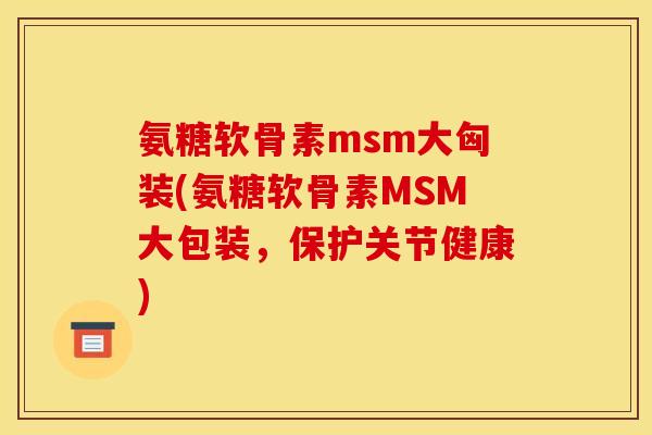氨糖软骨素msm大匈装(氨糖软骨素MSM大包装，保护关节健康)