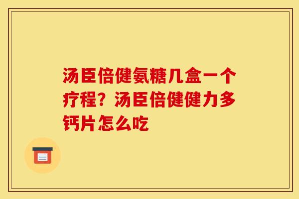 汤臣倍健氨糖几盒一个疗程？汤臣倍健健力多钙片怎么吃