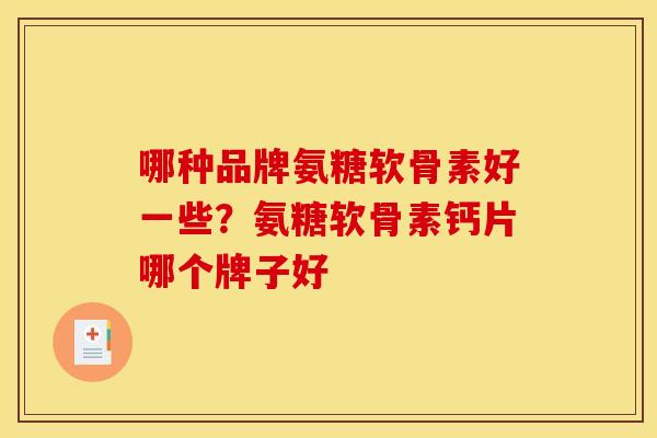 哪种品牌氨糖软骨素好一些？氨糖软骨素钙片哪个牌子好