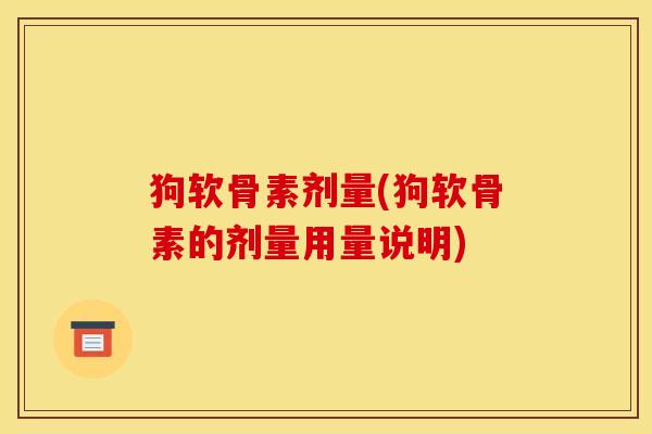 狗软骨素剂量(狗软骨素的剂量用量说明)