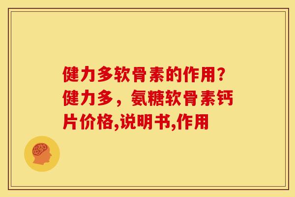 健力多软骨素的作用？健力多，氨糖软骨素钙片价格,说明书,作用