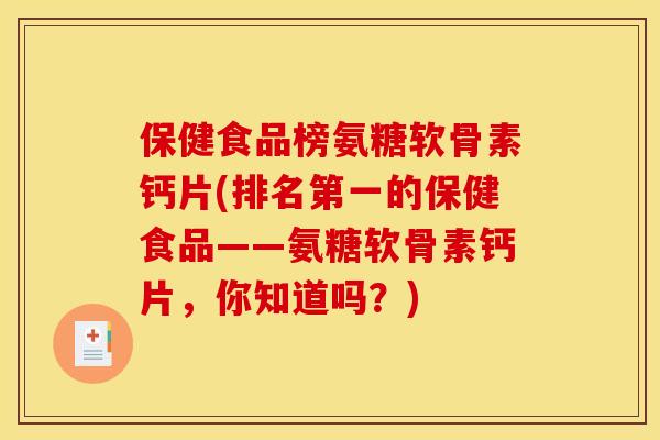 保健食品榜氨糖软骨素钙片(排名第一的保健食品——氨糖软骨素钙片，你知道吗？)