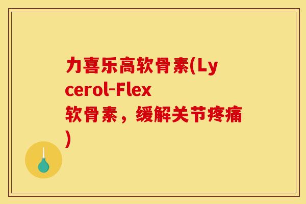 力喜乐高软骨素(Lycerol-Flex软骨素，缓解关节疼痛)