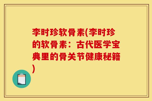 李时珍软骨素(李时珍的软骨素：古代医学宝典里的骨关节健康秘籍)