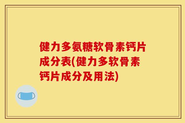 健力多氨糖软骨素钙片成分表(健力多软骨素钙片成分及用法)