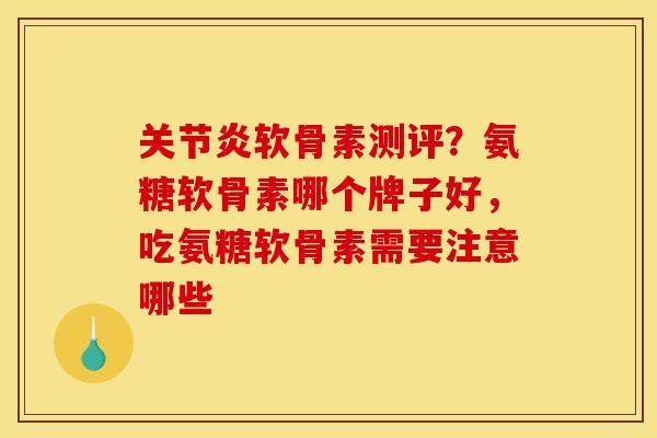 关节炎软骨素测评？氨糖软骨素哪个牌子好，吃氨糖软骨素需要注意哪些