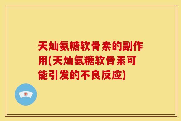 天灿氨糖软骨素的副作用(天灿氨糖软骨素可能引发的不良反应)