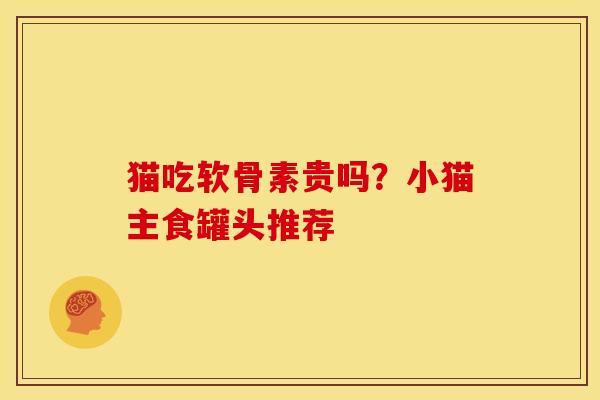 猫吃软骨素贵吗？小猫主食罐头推荐