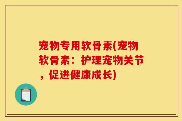 宠物专用软骨素(宠物软骨素：护理宠物关节，促进健康成长)