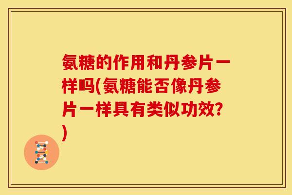 氨糖的作用和丹参片一样吗(氨糖能否像丹参片一样具有类似功效？)