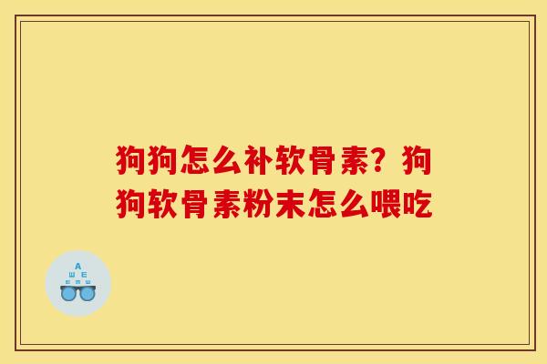 狗狗怎么补软骨素？狗狗软骨素粉末怎么喂吃