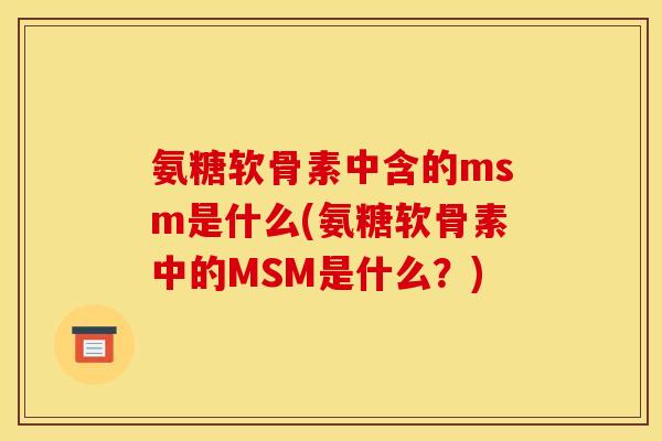 氨糖软骨素中含的msm是什么(氨糖软骨素中的MSM是什么？)