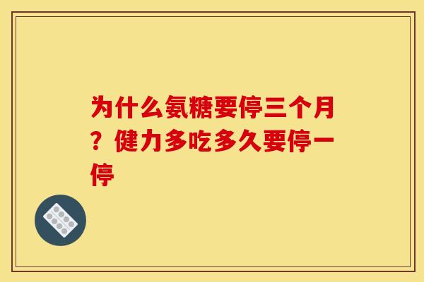 为什么氨糖要停三个月？健力多吃多久要停一停