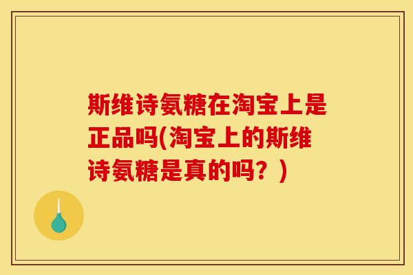 斯维诗氨糖在淘宝上是正品吗(淘宝上的斯维诗氨糖是真的吗？)