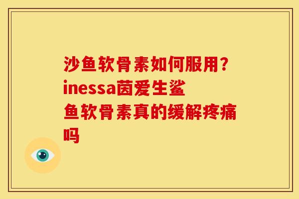 沙鱼软骨素如何服用？inessa茵爱生鲨鱼软骨素真的缓解疼痛吗
