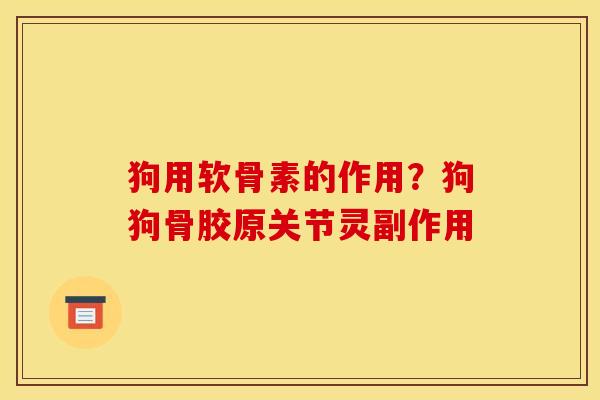 狗用软骨素的作用？狗狗骨胶原关节灵副作用