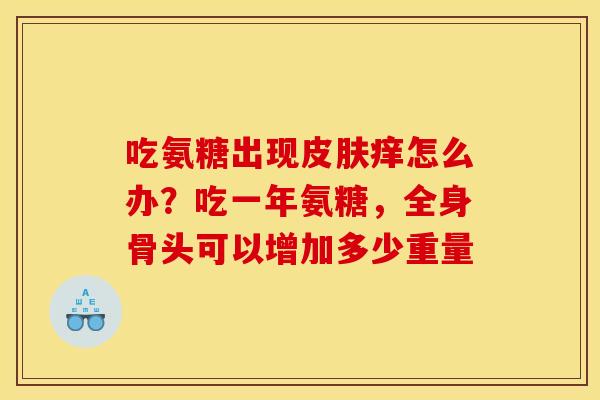 吃氨糖出现皮肤痒怎么办？吃一年氨糖，全身骨头可以增加多少重量
