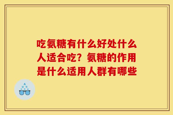 吃氨糖有什么好处什么人适合吃？氨糖的作用是什么适用人群有哪些