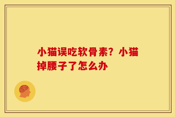 小猫误吃软骨素？小猫掉腰子了怎么办