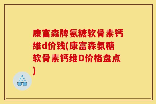 康富森牌氨糖软骨素钙维d价钱(康富森氨糖软骨素钙维D价格盘点)