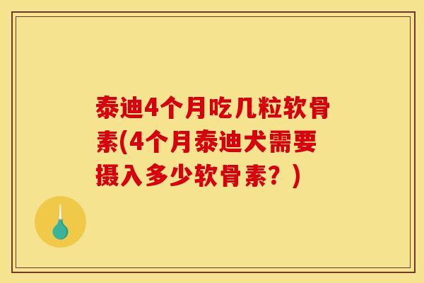 泰迪4个月吃几粒软骨素(4个月泰迪犬需要摄入多少软骨素？)