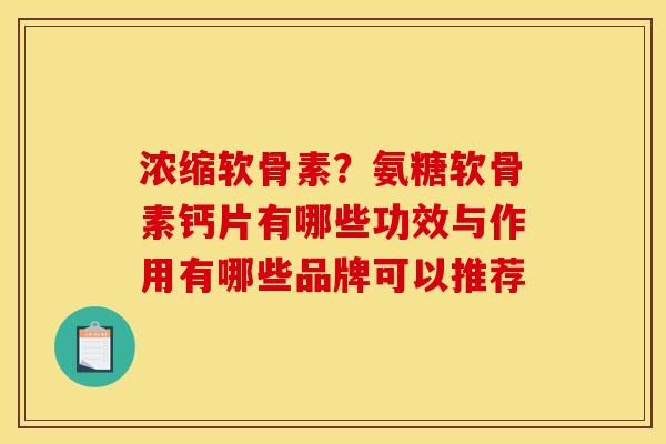 浓缩软骨素？氨糖软骨素钙片有哪些功效与作用有哪些品牌可以推荐