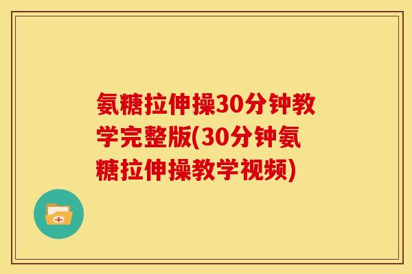 氨糖拉伸操30分钟教学完整版(30分钟氨糖拉伸操教学视频)