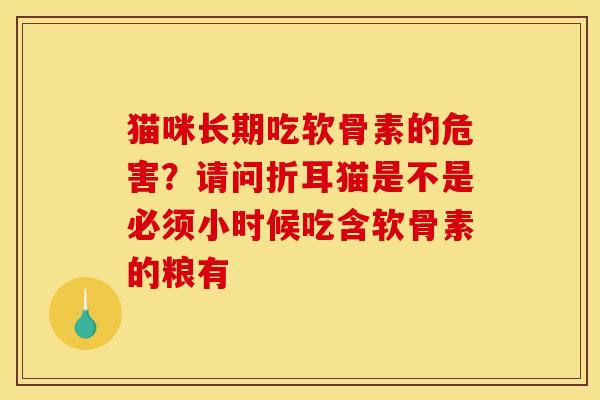 猫咪长期吃软骨素的危害？请问折耳猫是不是必须小时候吃含软骨素的粮有