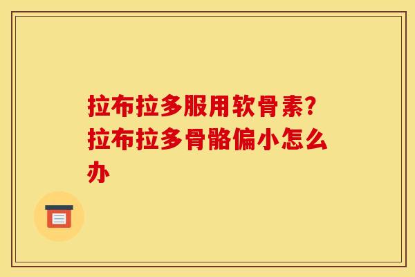 拉布拉多服用软骨素？拉布拉多骨骼偏小怎么办