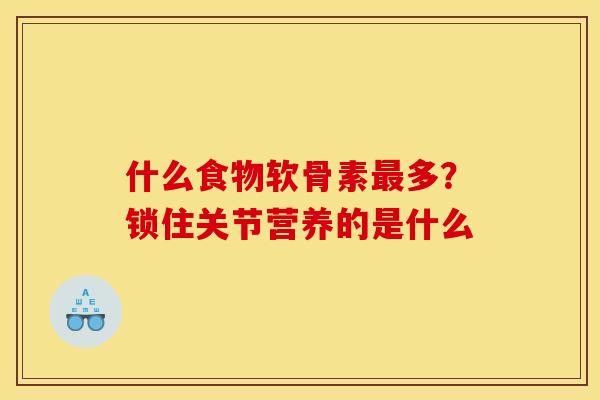 什么食物软骨素最多？锁住关节营养的是什么